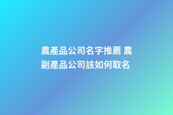 農產品公司名字推薦 農副產品公司該如何取名-第1張-公司起名-玄機派